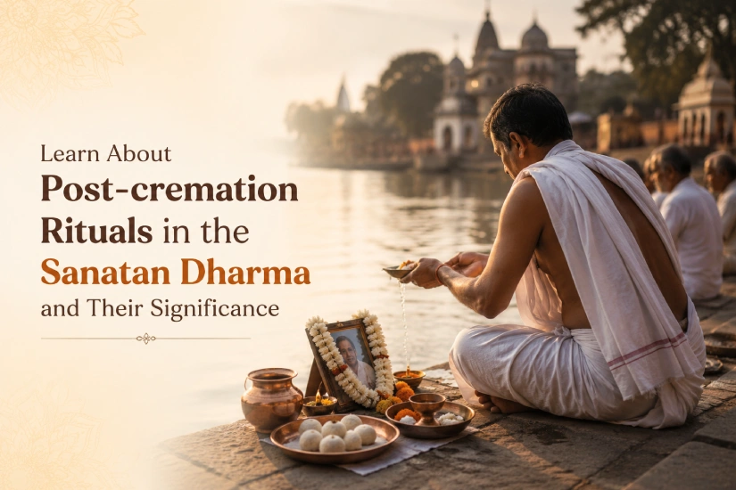 Learn About Post-cremation Rituals in the Sanatan Dharma and Their Significance