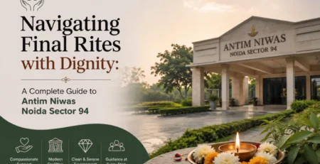 Navigating Final Rites with Dignity: A Complete Guide to Antim Niwas Noida Sector 94