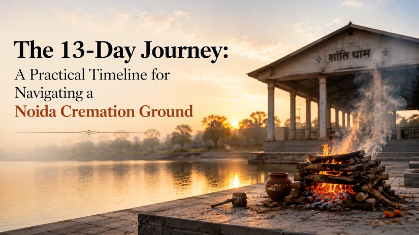 The 13-Day Journey: A Practical Timeline for Navigating a Noida Cremation Ground